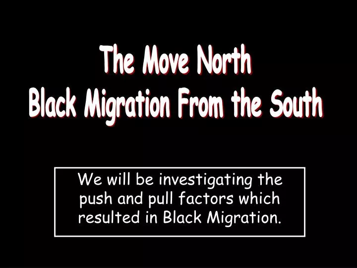 we will be investigating the push and pull factors which resulted in black migration
