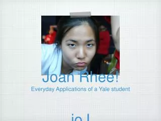 Joan Rhee! Everyday Applications of a Yale student joJ