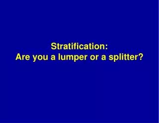 Stratification: Are you a lumper or a splitter?