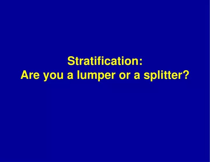 stratification are you a lumper or a splitter