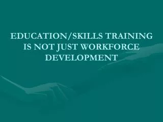 EDUCATION/SKILLS TRAINING IS NOT JUST WORKFORCE DEVELOPMENT