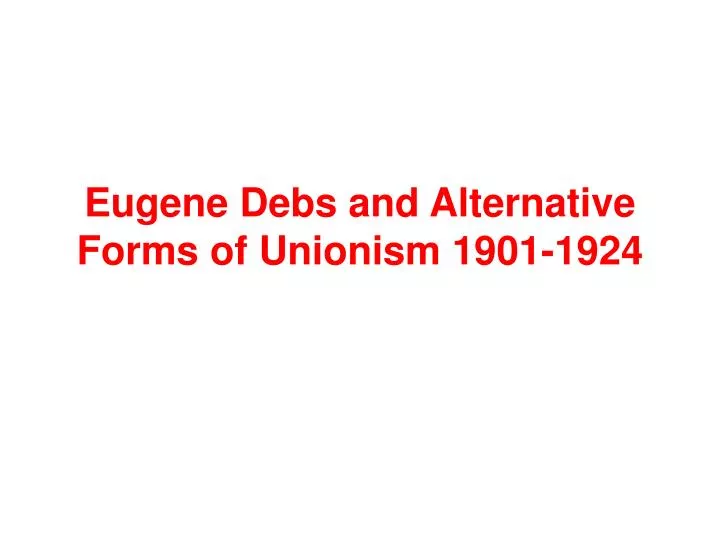 eugene debs and alternative forms of unionism 1901 1924