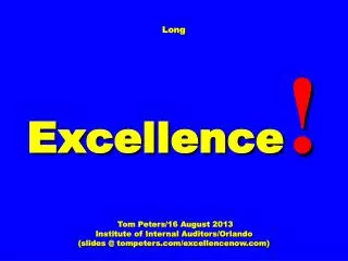 Long Excellence ! Tom Peters/16 August 2013 Institute of Internal Auditors/Orlando