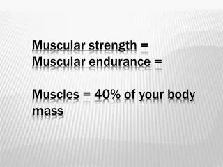 Muscular strength = Muscular endurance = Muscles = 40% of your body mass