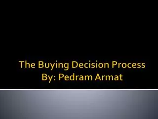 The Buying Decision Process By: Pedram Armat