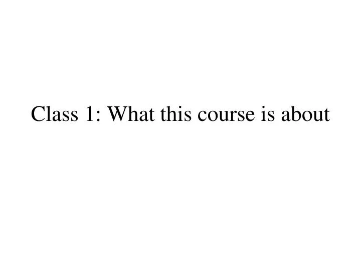 class 1 what this course is about