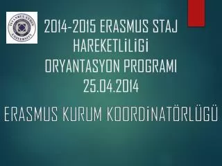 2014-2015 ERASMUS STAJ HAREKETL?L?G? ORYANTASYON PROGRAMI 2 5 .04.2014