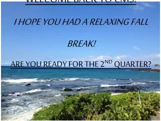 Welcome Back to CMS! I hope you had a relaxing fall break! Are you ready for the 2 nd Quarter?