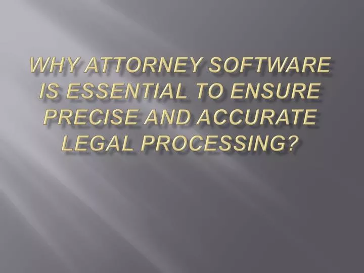 why attorney software is essential to ensure precise and accurate legal processing