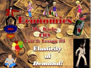 Economics Mr. Kirby CHS Unit 2: Lesson #3 Elasticity of Demand!