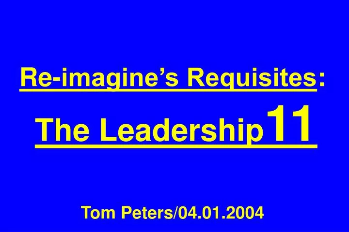 re imagine s requisites the leadership 11 tom peters 04 01 2004