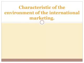 Characteristic of the environment of the international marketing.