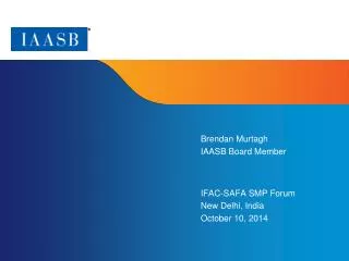 Brendan Murtagh IAASB Board Member IFAC-SAFA SMP Forum New Delhi, India October 10, 2014