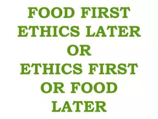 FOOD FIRST ETHICS LATER OR ETHICS FIRST OR FOOD LATER