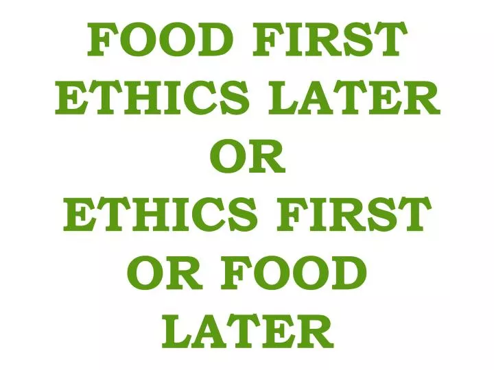 food first ethics later or ethics first or food later