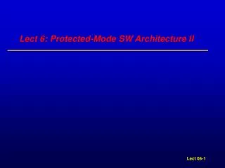 Lect 6: Protected-Mode SW Architecture II