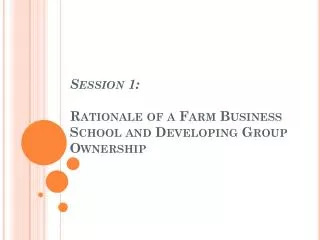 Session 1: Rationale of a Farm Business School and Developing Group Ownership