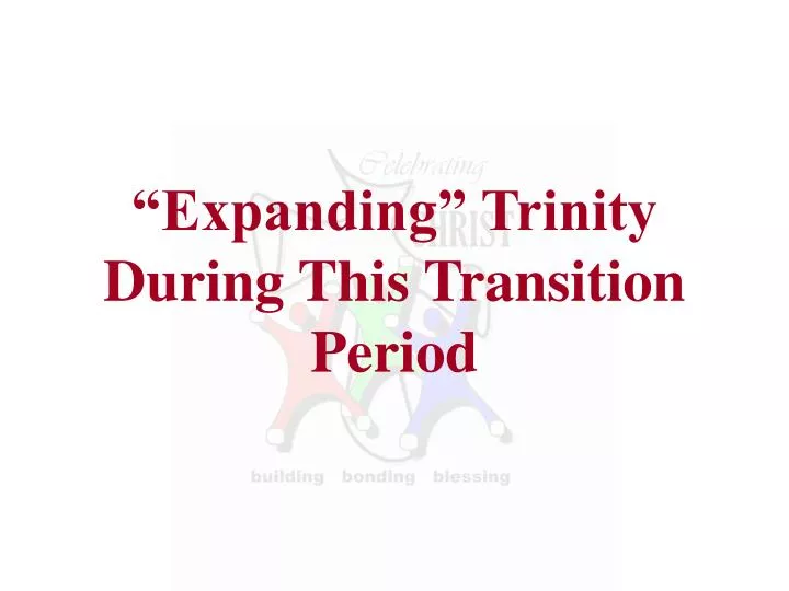 expanding trinity during this transition period