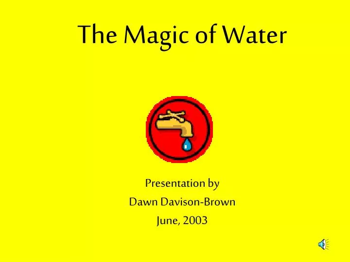 the magic of water presentation by dawn davison brown june 2003
