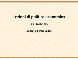 Lezioni di politica economica A.A. 2012-2013 Docente: Sergio Lodde