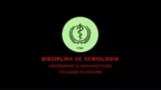 DISCIPLINA DE SEMIOLOGIA UNIVERSIDADE DE MOGI DAS CRUZES FACULDADE DE MEDICINA