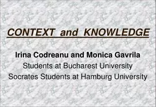 CONTEXT and KNOWLEDGE Irina Codreanu and Monica Gavrila Students at Bucharest University