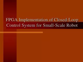 FPGA Implementation of Closed-Loop Control System for Small-Scale Robot