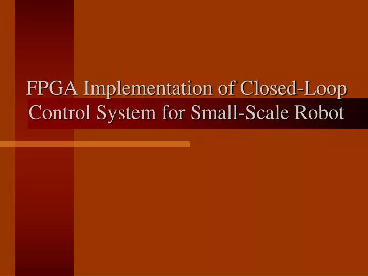fpga implementation of closed loop control system for small scale robot