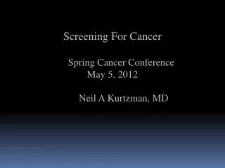 Screening For Cancer Spring Cancer Conference May 5, 2012 Neil A Kurtzman, MD