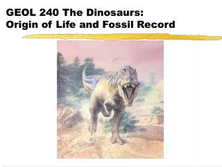 GEOL 240 The Dinosaurs: Origin of Life and Fossil Record