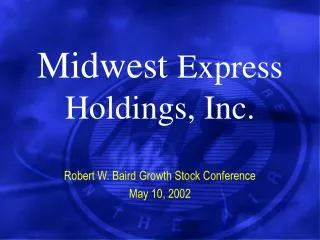 Midwest Express Holdings, Inc. Robert W. Baird Growth Stock Conference May 10, 2002