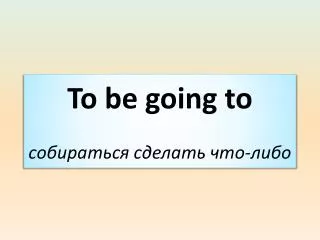 to be going to
