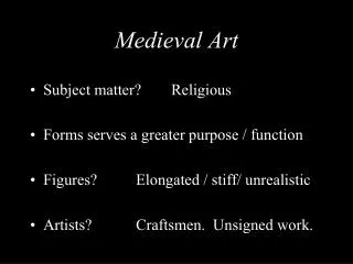 Medieval Art Subject matter? 	Religious Forms serves a greater purpose / function