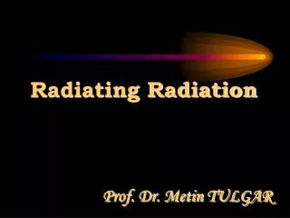 Radiating Radiation Prof. Dr. Metin TULGAR