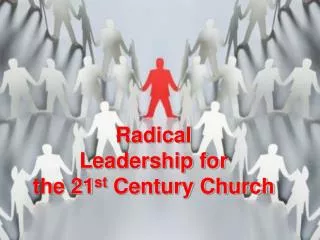 Radical Leadership for the 21 st Century Church