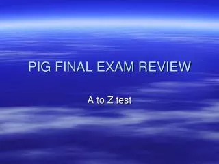 PIG FINAL EXAM REVIEW