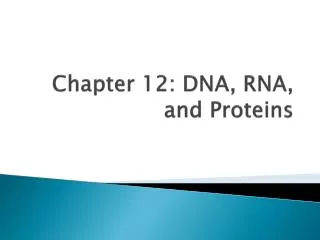 Chapter 12: DNA , RNA, and Proteins