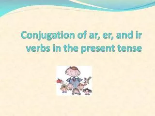 Conjugation of ar , er , and ir verbs in the present tense