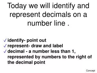 Today we will identify and represent decimals on a number line .