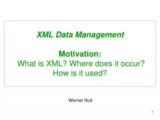 XML Data Management Motivation: What is XML? Where does it occur? How is it used?