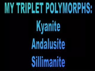 MY TRIPLET POLYMORPHS: Kyanite Andalusite Sillimanite