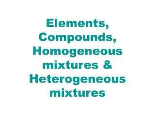 Elements, Compounds, Homogeneous mixtures &amp; Heterogeneous mixtures