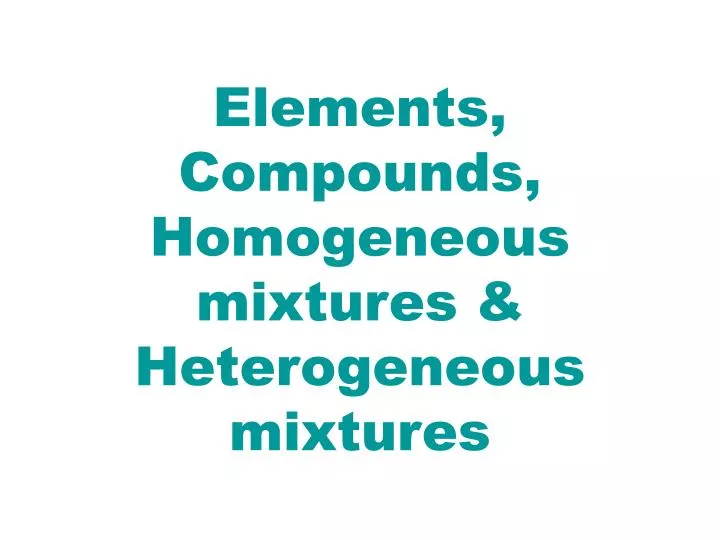 elements compounds homogeneous mixtures heterogeneous mixtures