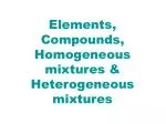 Elements, Compounds, Homogeneous mixtures &amp; Heterogeneous mixtures - slide 1