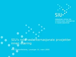 SIU’s rolle ved internasjonale prosjekter innen elæring NVU årskonferanse, Levanger 15. mars 2005