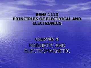 BENE 1113 PRINCIPLES OF ELECTRICAL AND ELECTRONICS CHAPTER 2: MAGNETIC AND ELECTROMAGNETIC