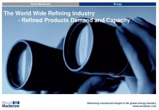 The World Wide Refining Industry 	- Refined Products Demand and Capacity