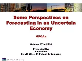 Some Perspectives on Forecasting in an Uncertain Economy GFOAz October 17th, 2014 Presented By: