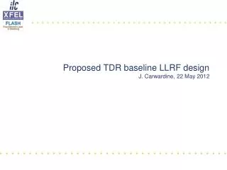 Proposed TDR baseline LLRF design J. Carwardine, 22 May 2012