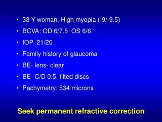38 Y woman, High myopia (-9/-9.5) BCVA: OD 6/7.5 OS 6/6 IOP 21/20 Family history of glaucoma